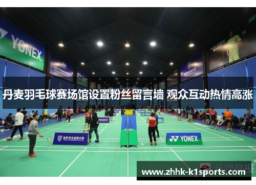 丹麦羽毛球赛场馆设置粉丝留言墙 观众互动热情高涨