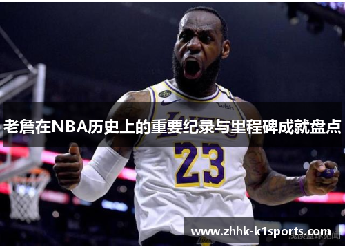 老詹在NBA历史上的重要纪录与里程碑成就盘点