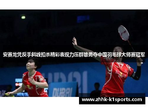 安赛龙凭反手斜线扣杀精彩表现力压群雄勇夺中国羽毛球大师赛冠军
