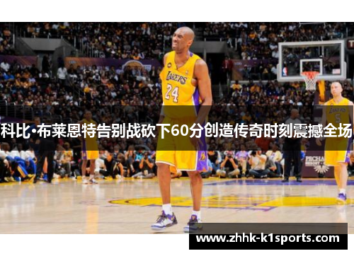 科比·布莱恩特告别战砍下60分创造传奇时刻震撼全场