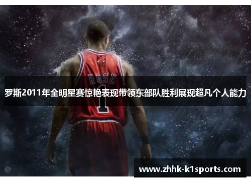 罗斯2011年全明星赛惊艳表现带领东部队胜利展现超凡个人能力