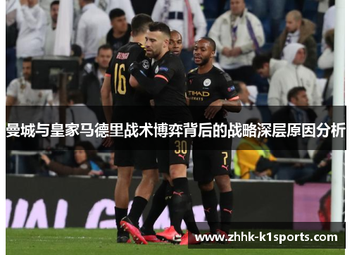 曼城与皇家马德里战术博弈背后的战略深层原因分析