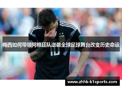 梅西如何带领阿根廷队逆袭全球足球舞台改变历史命运