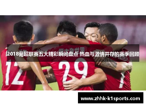 2018葡超联赛五大精彩瞬间盘点 热血与激情并存的赛季回顾
