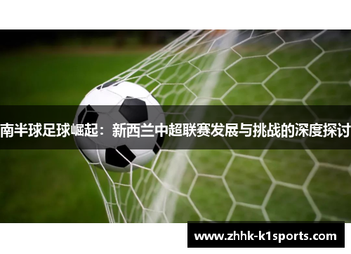 南半球足球崛起：新西兰中超联赛发展与挑战的深度探讨
