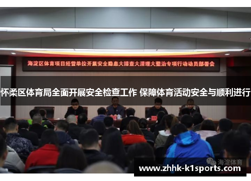怀柔区体育局全面开展安全检查工作 保障体育活动安全与顺利进行