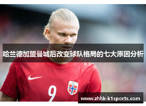 哈兰德加盟曼城后改变球队格局的七大原因分析