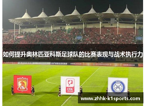 如何提升奥林匹亚科斯足球队的比赛表现与战术执行力