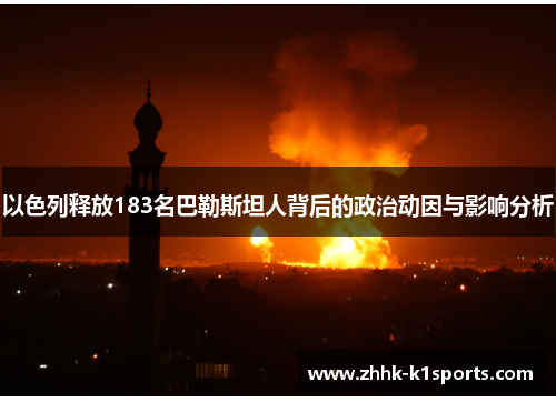 以色列释放183名巴勒斯坦人背后的政治动因与影响分析