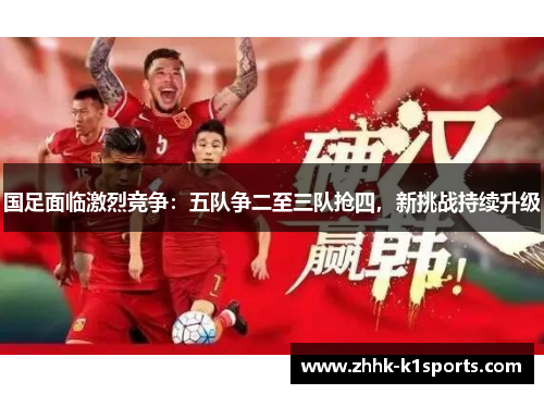 国足面临激烈竞争：五队争二至三队抢四，新挑战持续升级