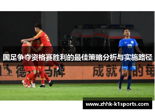 国足争夺资格赛胜利的最佳策略分析与实施路径