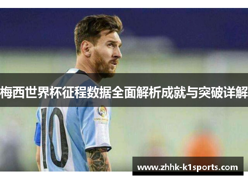 梅西世界杯征程数据全面解析成就与突破详解