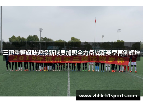 三镇重整旗鼓迎接新球员加盟全力备战新赛季再创辉煌