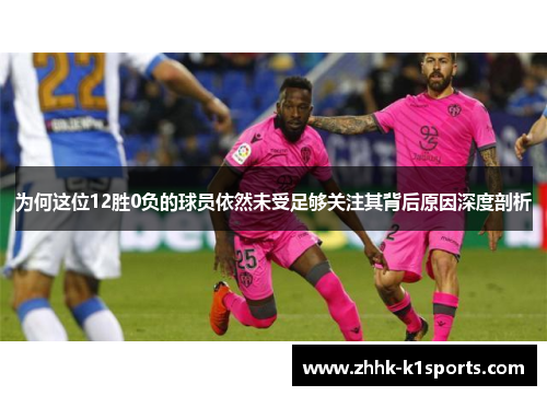 为何这位12胜0负的球员依然未受足够关注其背后原因深度剖析