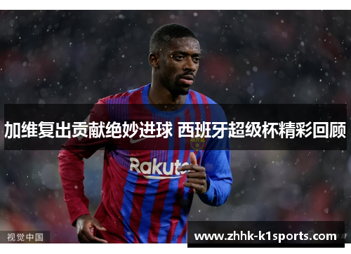 加维复出贡献绝妙进球 西班牙超级杯精彩回顾