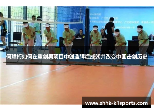 何瑋桁如何在重剑男项目中创造辉煌成就并改变中国击剑历史