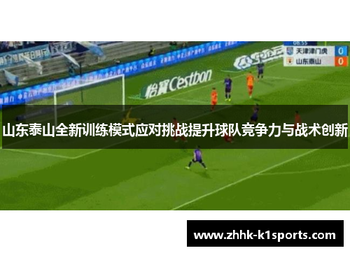 山东泰山全新训练模式应对挑战提升球队竞争力与战术创新