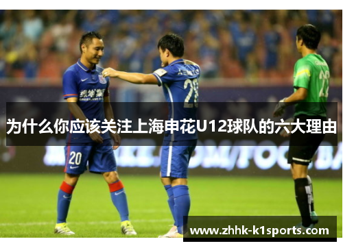 为什么你应该关注上海申花U12球队的六大理由