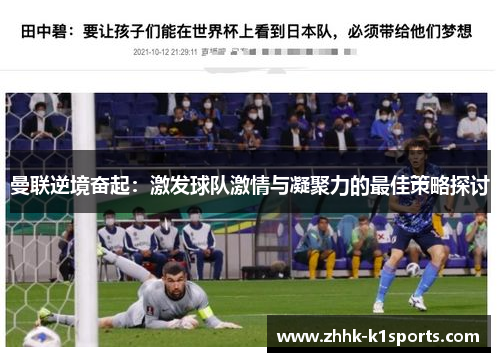 曼联逆境奋起：激发球队激情与凝聚力的最佳策略探讨