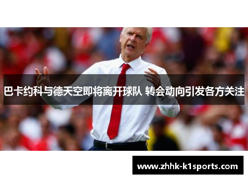 巴卡约科与德天空即将离开球队 转会动向引发各方关注