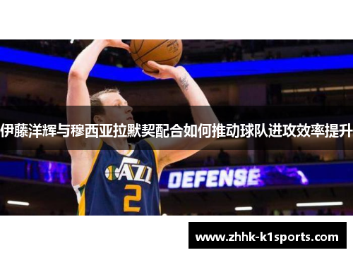 伊藤洋辉与穆西亚拉默契配合如何推动球队进攻效率提升