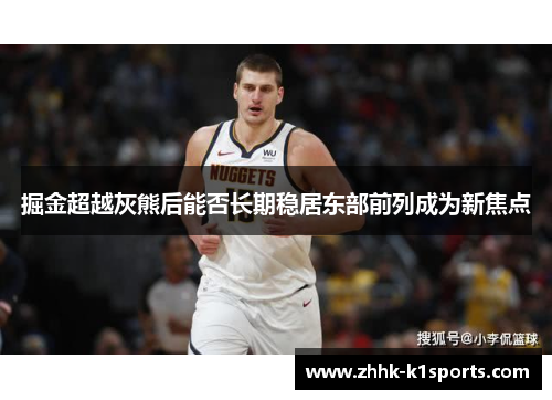 掘金超越灰熊后能否长期稳居东部前列成为新焦点