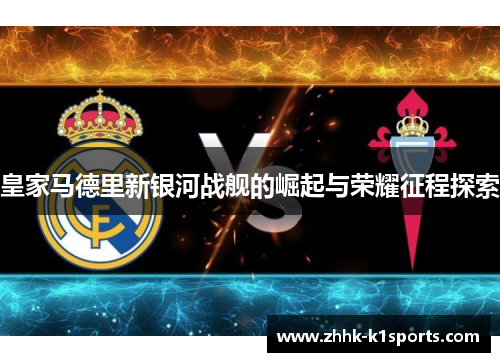 皇家马德里新银河战舰的崛起与荣耀征程探索
