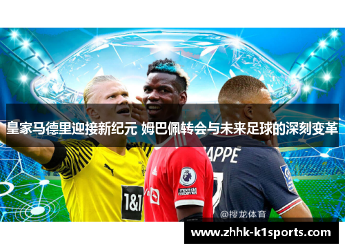 皇家马德里迎接新纪元 姆巴佩转会与未来足球的深刻变革