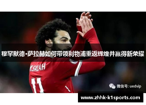 穆罕默德·萨拉赫如何带领利物浦重返辉煌并赢得新荣耀