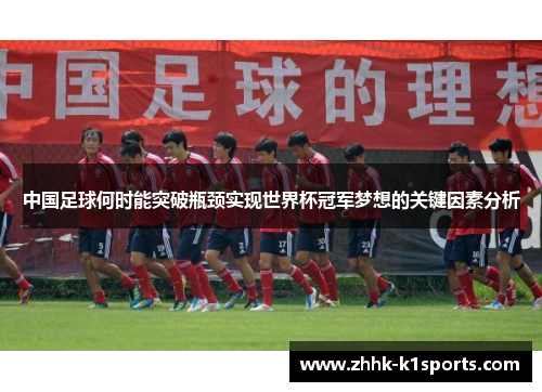 中国足球何时能突破瓶颈实现世界杯冠军梦想的关键因素分析