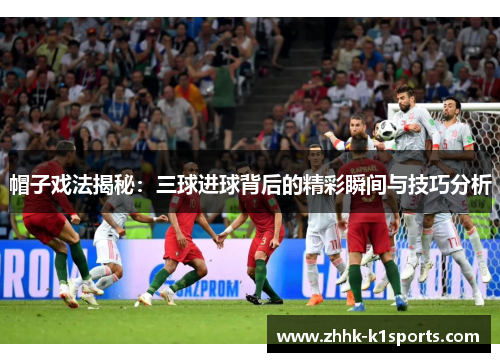 帽子戏法揭秘：三球进球背后的精彩瞬间与技巧分析