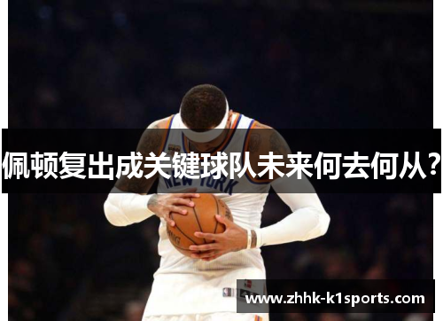 佩顿复出成关键球队未来何去何从? 佩顿复出成关键球队未来何去何从?