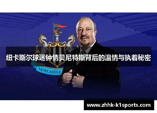 纽卡斯尔球迷钟情贝尼特斯背后的温情与执着秘密