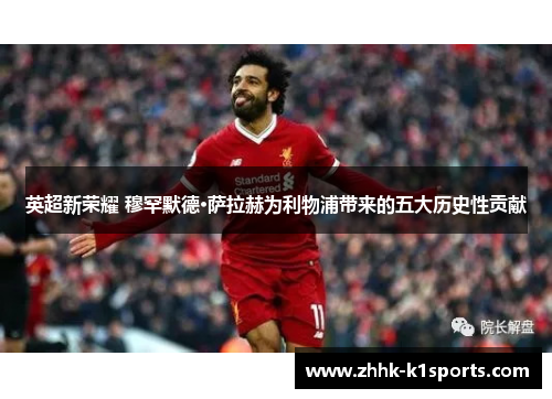 英超新荣耀 穆罕默德·萨拉赫为利物浦带来的五大历史性贡献