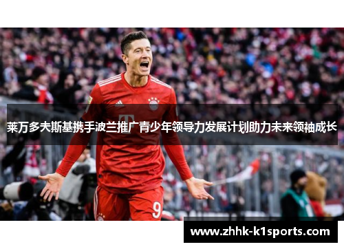 莱万多夫斯基携手波兰推广青少年领导力发展计划助力未来领袖成长