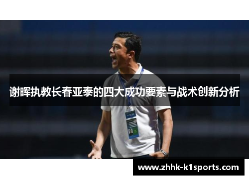 谢晖执教长春亚泰的四大成功要素与战术创新分析 谢晖执教长春亚泰的四大成功要素与战术创新分析