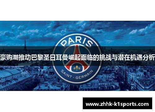 豪购潮推动巴黎圣日耳曼崛起面临的挑战与潜在机遇分析 豪购潮推动巴黎圣日耳曼崛起面临的挑战与潜在机遇分析