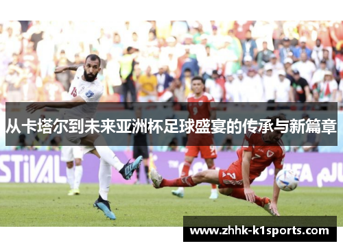 从卡塔尔到未来亚洲杯足球盛宴的传承与新篇章 从卡塔尔到未来亚洲杯足球盛宴的传承与新篇章