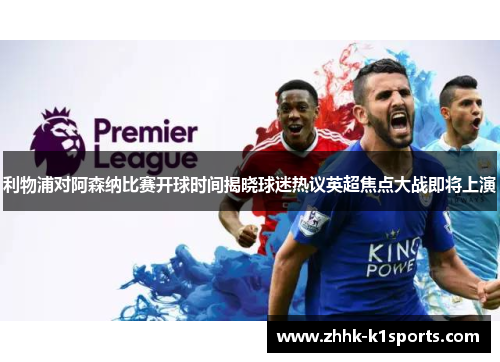 利物浦对阿森纳比赛开球时间揭晓球迷热议英超焦点大战即将上演