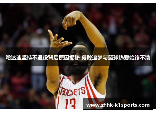 哈达迪坚持不退役背后原因揭秘 勇敢追梦与篮球热爱始终不渝 哈达迪坚持不退役背后原因揭秘 勇敢追梦与篮球热爱始终不渝