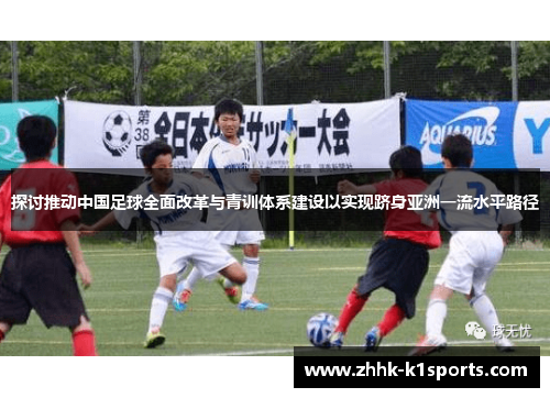 探讨推动中国足球全面改革与青训体系建设以实现跻身亚洲一流水平路径 探讨推动中国足球全面改革与青训体系建设以实现跻身亚洲一流水平路径