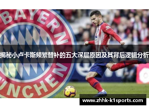 揭秘小卢卡斯频繁替补的五大深层原因及其背后逻辑分析 揭秘小卢卡斯频繁替补的五大深层原因及其背后逻辑分析