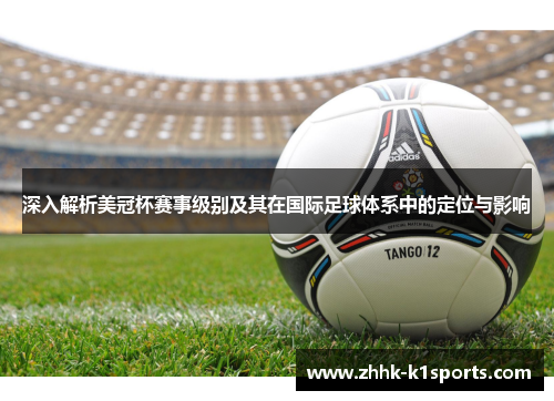 深入解析美冠杯赛事级别及其在国际足球体系中的定位与影响