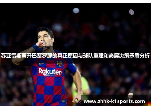 苏亚雷斯离开巴塞罗那的真正原因与球队重建和高层决策矛盾分析