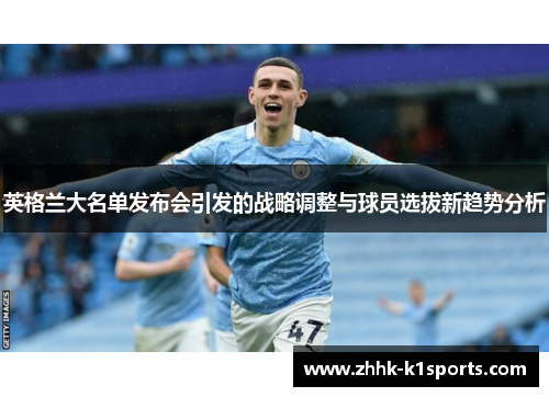 英格兰大名单发布会引发的战略调整与球员选拔新趋势分析 英格兰大名单发布会引发的战略调整与球员选拔新趋势分析