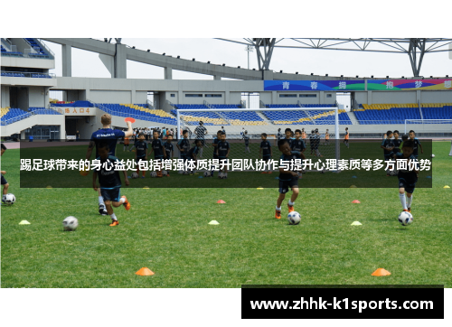 踢足球带来的身心益处包括增强体质提升团队协作与提升心理素质等多方面优势 踢足球带来的身心益处包括增强体质提升团队协作与提升心理素质等多方面优势