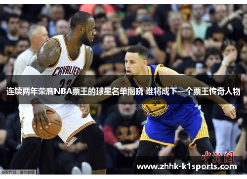 连续两年荣膺NBA票王的球星名单揭晓 谁将成下一个票王传奇人物