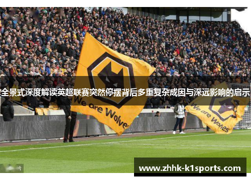 全景式深度解读英超联赛突然停摆背后多重复杂成因与深远影响的启示 全景式深度解读英超联赛突然停摆背后多重复杂成因与深远影响的启示
