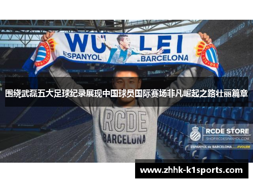 围绕武磊五大足球纪录展现中国球员国际赛场非凡崛起之路壮丽篇章 围绕武磊五大足球纪录展现中国球员国际赛场非凡崛起之路壮丽篇章