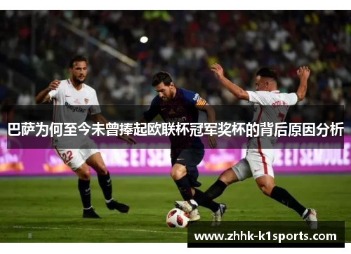 巴萨为何至今未曾捧起欧联杯冠军奖杯的背后原因分析 巴萨为何至今未曾捧起欧联杯冠军奖杯的背后原因分析